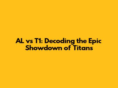 AL vs T1: Decoding the Epic Showdown of Titans