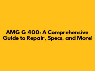 AMG G 400: A Comprehensive Guide to Repair, Specs, and More!
