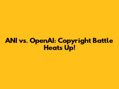 ANI vs. OpenAI: Copyright Battle Heats Up!