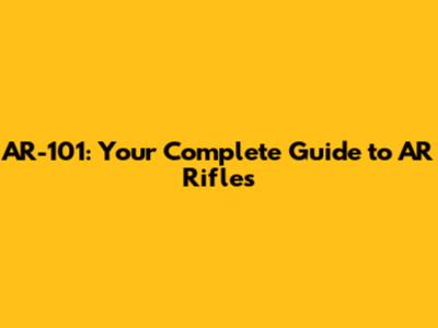 AR-101: Your Complete Guide to AR Rifles