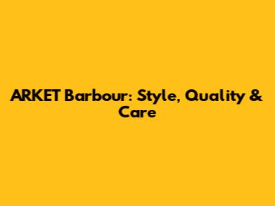 ARKET Barbour: Style, Quality & Care