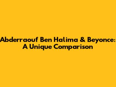 Abderraouf Ben Halima & Beyonce: A Unique Comparison