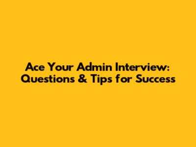 Ace Your Admin Interview: Questions & Tips for Success