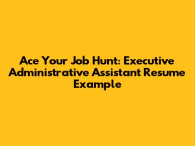 Ace Your Job Hunt: Executive Administrative Assistant Resume Example