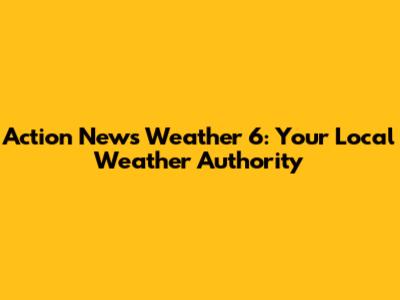 Action News Weather 6: Your Local Weather Authority