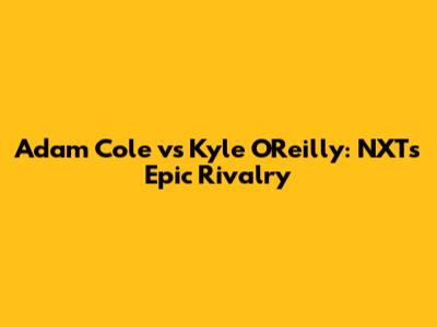 Adam Cole vs Kyle O'Reilly: NXT's Epic Rivalry