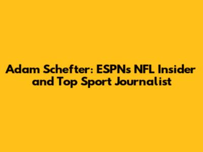 Adam Schefter: ESPN's NFL Insider and Top Sport Journalist