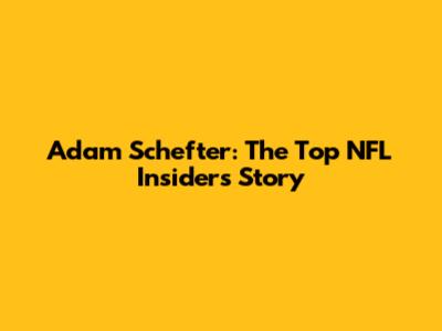 Adam Schefter: The Top NFL Insider's Story