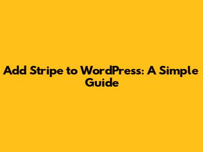 Add Stripe to WordPress: A Simple Guide