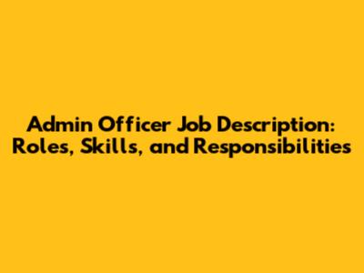 Admin Officer Job Description: Roles, Skills, and Responsibilities