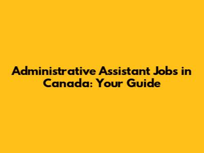 Administrative Assistant Jobs in Canada: Your Guide