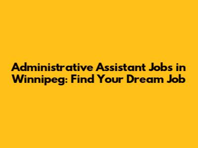 Administrative Assistant Jobs in Winnipeg: Find Your Dream Job