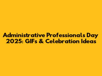 Administrative Professionals Day 2025: GIFs & Celebration Ideas