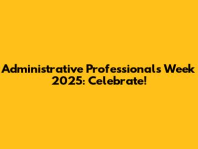 Administrative Professionals Week 2025: Celebrate!