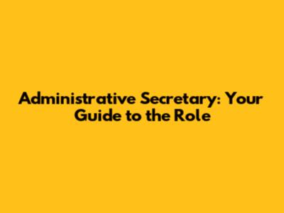 Administrative Secretary: Your Guide to the Role