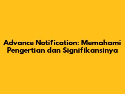 Advance Notification: Memahami Pengertian dan Signifikansinya