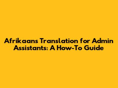Afrikaans Translation for Admin Assistants: A How-To Guide