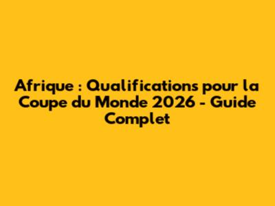 Afrique : Qualifications pour la Coupe du Monde 2026 - Guide Complet