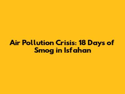 Air Pollution Crisis: 18 Days of Smog in Isfahan