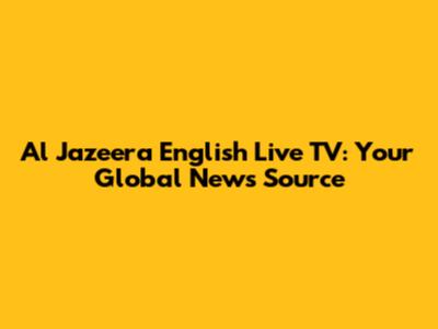 Al Jazeera English Live TV: Your Global News Source