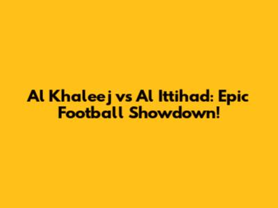 Al Khaleej vs Al Ittihad: Epic Football Showdown!