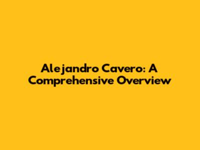 Alejandro Cavero: A Comprehensive Overview