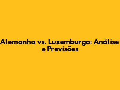 Alemanha vs. Luxemburgo: Análise e Previsões
