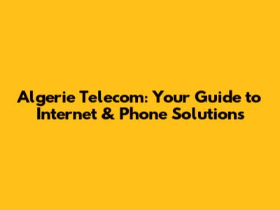 Algerie Telecom: Your Guide to Internet & Phone Solutions