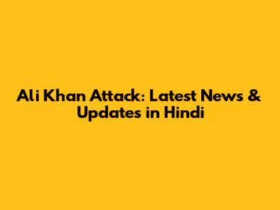 Ali Khan Attack: Latest News & Updates in Hindi