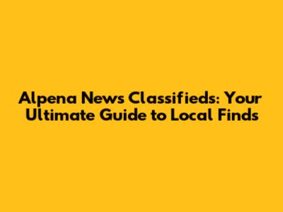 Alpena News Classifieds: Your Ultimate Guide to Local Finds