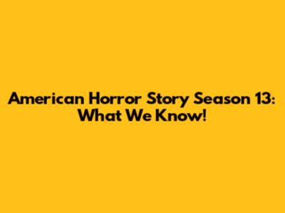 American Horror Story Season 13: What We Know!