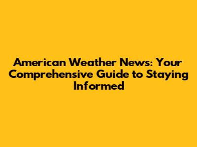 American Weather News: Your Comprehensive Guide to Staying Informed
