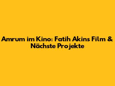 Amrum im Kino: Fatih Akin's Film & Nächste Projekte