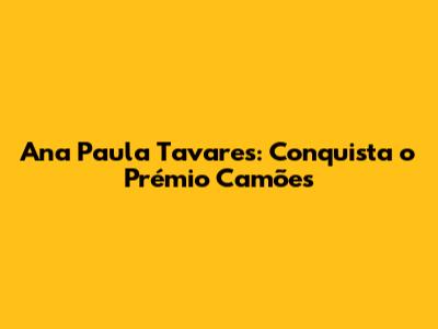Ana Paula Tavares: Conquista o Prémio Camões