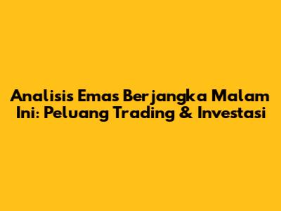 Analisis Emas Berjangka Malam Ini: Peluang Trading & Investasi