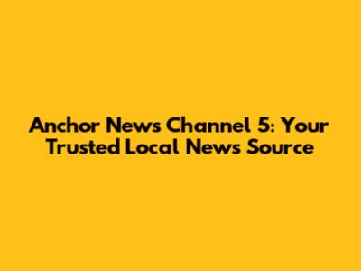 Anchor News Channel 5: Your Trusted Local News Source