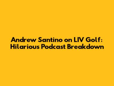 Andrew Santino on LIV Golf: Hilarious Podcast Breakdown