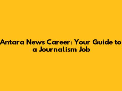 Antara News Career: Your Guide to a Journalism Job