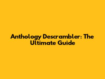 Anthology Descrambler: The Ultimate Guide