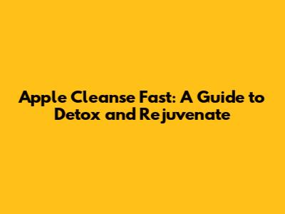 Apple Cleanse Fast: A Guide to Detox and Rejuvenate