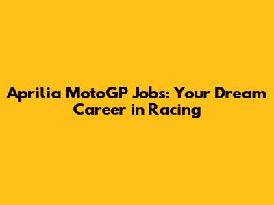 Aprilia MotoGP Jobs: Your Dream Career in Racing