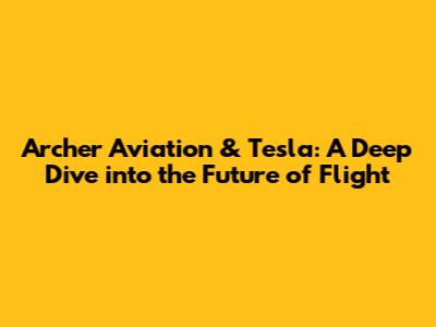 Archer Aviation & Tesla: A Deep Dive into the Future of Flight