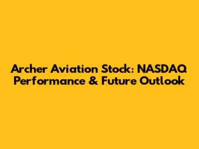 Archer Aviation Stock: NASDAQ Performance & Future Outlook