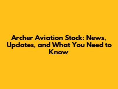 Archer Aviation Stock: News, Updates, and What You Need to Know