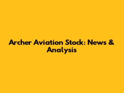 Archer Aviation Stock: News & Analysis