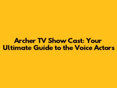Archer TV Show Cast: Your Ultimate Guide to the Voice Actors