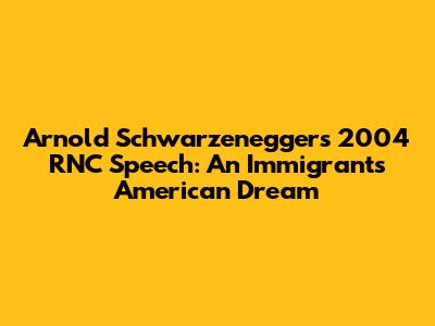 Arnold Schwarzenegger's 2004 RNC Speech: An Immigrant's American Dream
