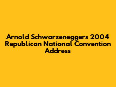 Arnold Schwarzenegger's 2004 Republican National Convention Address