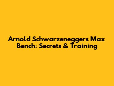 Arnold Schwarzenegger's Max Bench: Secrets & Training