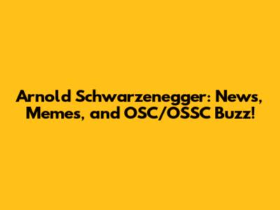 Arnold Schwarzenegger: News, Memes, and OSC/OSSC Buzz!